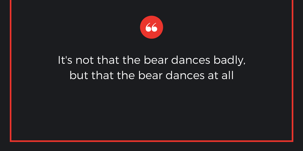 It's not that the bear dances badly, but that the bear dances at all